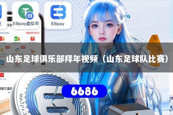 山东足球俱乐部拜年视频（山东足球队比赛）