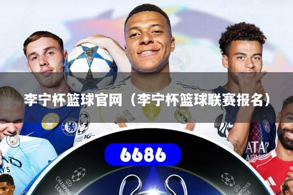 李宁杯篮球官网（李宁杯篮球联赛报名）