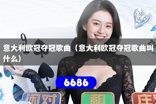 意大利欧冠夺冠歌曲（意大利欧冠夺冠歌曲叫什么）