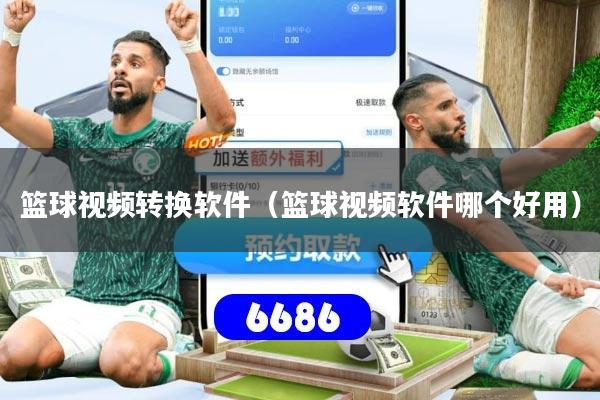 篮球视频转换软件（篮球视频软件哪个好用）