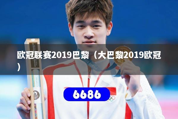 欧冠联赛2019巴黎（大巴黎2019欧冠）