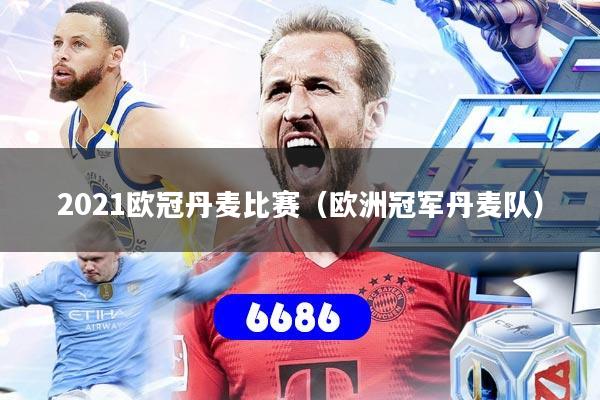 2021欧冠丹麦比赛（欧洲冠军丹麦队）