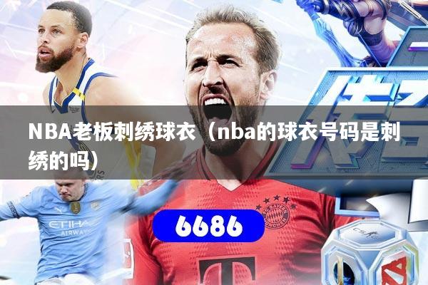 NBA老板刺绣球衣（nba的球衣号码是刺绣的吗）