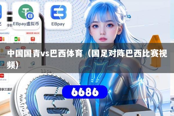 详细阅读:中国国青vs巴西体育(国足对阵巴西比赛视频) 中国国青vs巴西体育(国足对阵巴西比赛视频)