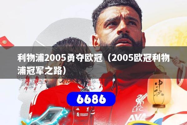详细阅读:利物浦2005勇夺欧冠(2005欧冠利物浦冠军之路) 利物浦2005勇夺欧冠(2005欧冠利物浦冠军之路)