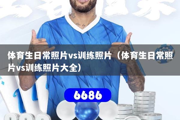 详细阅读:体育生日常照片vs训练照片(体育生日常照片vs训练照片大全) 体育生日常照片vs训练照片(体育生日常照片vs训练照片大全)