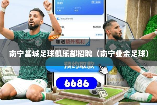 详细阅读:南宁邕城足球俱乐部招聘(南宁业余足球) 南宁邕城足球俱乐部招聘(南宁业余足球)